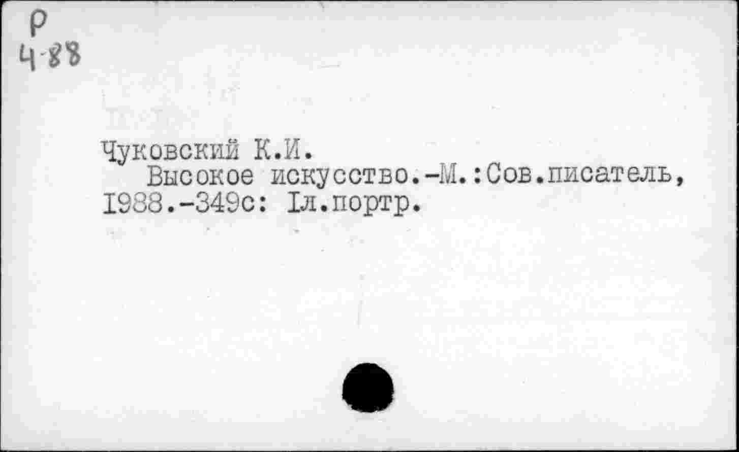 ﻿р ч п
Чуковский К.И.
Высокое искусство.-М.:Сов.писатель, 1938.-349с: Хл.портр.